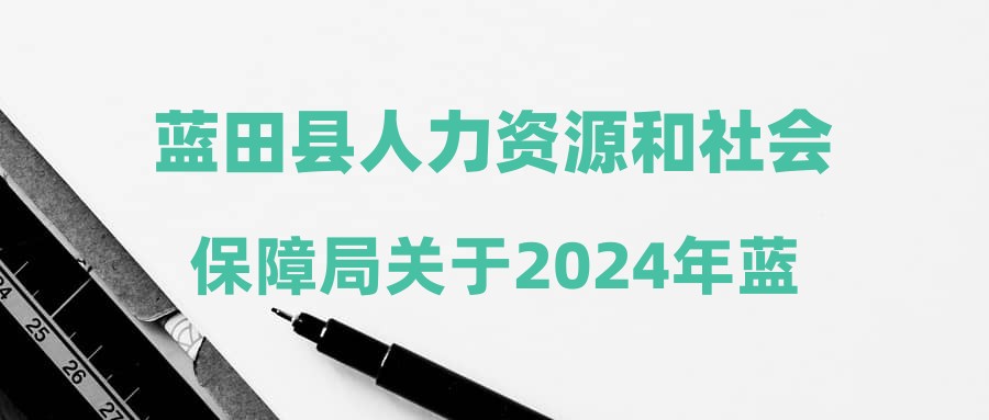 蓝田县人力资源和社会保障局最新招聘信息全面解析